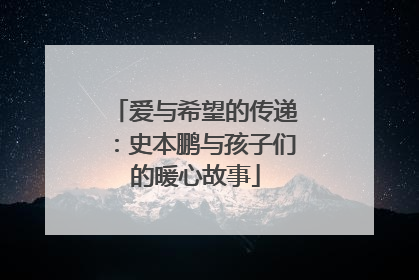 爱与希望的传递：史本鹏与孩子们的暖心故事
