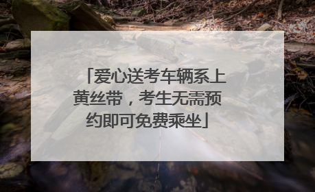 爱心送考车辆系上黄丝带，考生无需预约即可免费乘坐