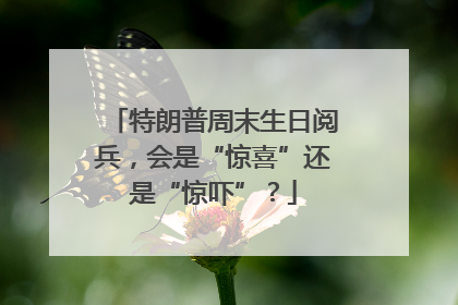 特朗普周末生日阅兵，会是“惊喜”还是“惊吓”？
