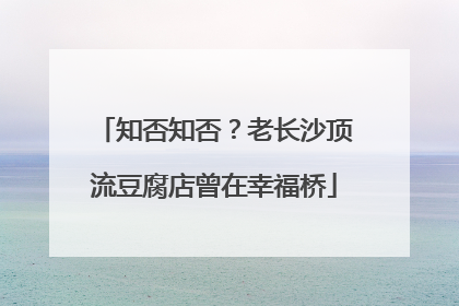 知否知否？老长沙顶流豆腐店曾在幸福桥