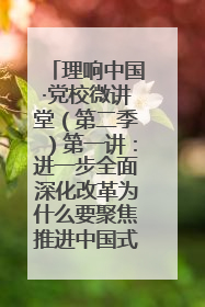 理响中国·党校微讲堂（第二季）第一讲：进一步全面深化改革为什么要聚焦推进中国式现代化