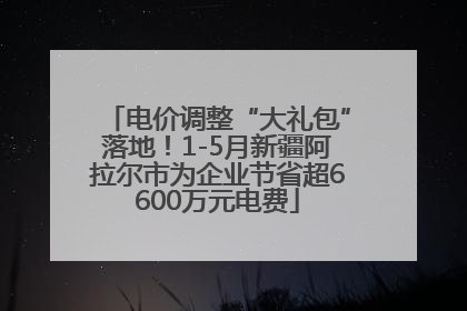 电价调整“大礼包”落地！1-5月新疆阿拉尔市为企业节省超6600万元电费