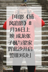 电影《捕风追影》8月16日上映 成龙张子枫与梁家辉此沙开启警匪对决