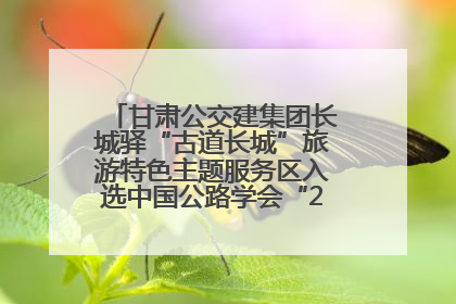 甘肃公交建集团长城驿“古道长城”旅游特色主题服务区入选中国公路学会“2025年度交通与旅游融合创新项目”