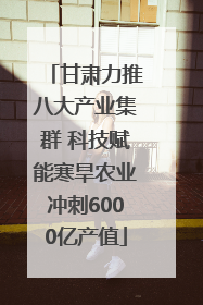 甘肃力推八大产业集群 科技赋能寒旱农业冲刺6000亿产值