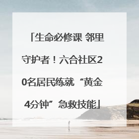 生命必修课 邻里守护者！六合社区20名居民练就“黄金4分钟”急救技能
