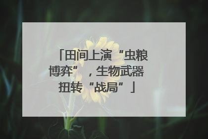 田间上演“虫粮博弈”，生物武器扭转“战局”