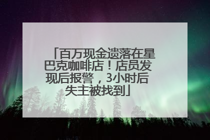 百万现金遗落在星巴克咖啡店！店员发现后报警，3小时后失主被找到
