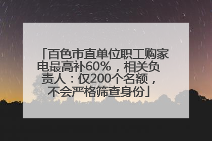 百色市直单位职工购家电最高补60％，相关负责人：仅200个名额，不会严格筛查身份