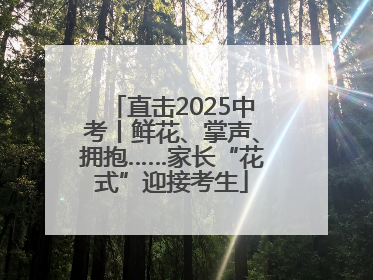直击2025中考丨鲜花、掌声、拥抱……家长“花式”迎接考生
