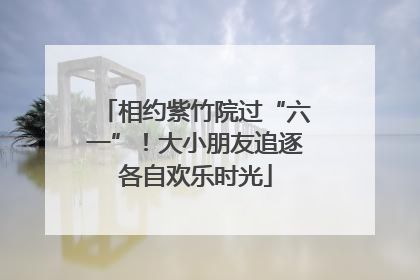 相约紫竹院过“六一”！大小朋友追逐各自欢乐时光