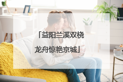 益阳兰溪双桡龙舟惊艳京城