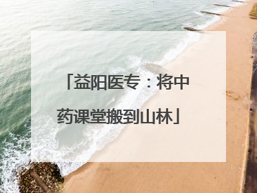益阳医专：将中药课堂搬到山林