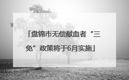 盘锦市无偿献血者“三免”政策将于6月实施
