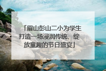 眉山彭山二小为学生打造一场浸润传统、绽放童趣的节日盛宴