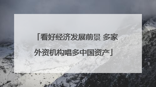 看好经济发展前景 多家外资机构唱多中国资产