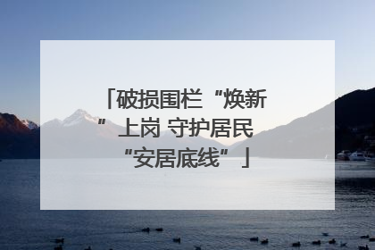 破损围栏“焕新”上岗 守护居民“安居底线”