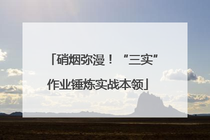 硝烟弥漫！“三实”作业锤炼实战本领