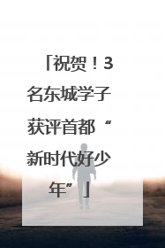 祝贺！3名东城学子获评首都“新时代好少年”