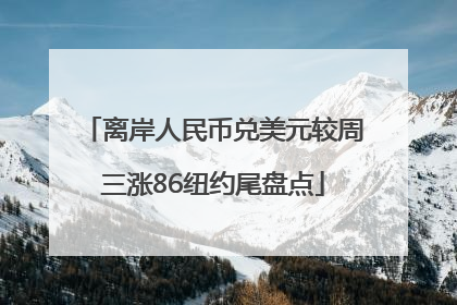 离岸人民币兑美元较周三涨86纽约尾盘点