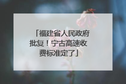 福建省人民政府批复！宁古高速收费标准定了