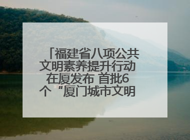 福建省八项公共文明素养提升行动在厦发布 首批6个“厦门城市文明观察点”授牌
