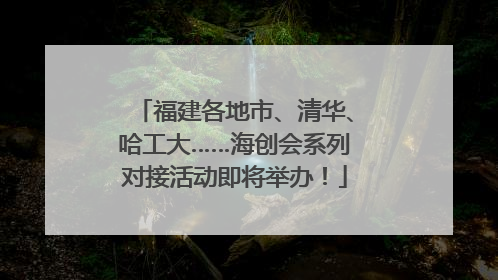福建各地市、清华、哈工大……海创会系列对接活动即将举办！