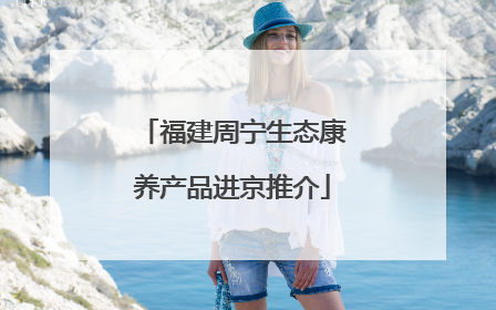 福建周宁生态康养产品进京推介