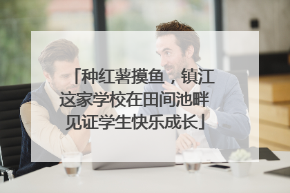 种红薯摸鱼，镇江这家学校在田间池畔见证学生快乐成长