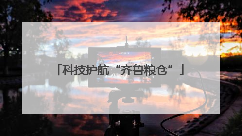 科技护航“齐鲁粮仓”
