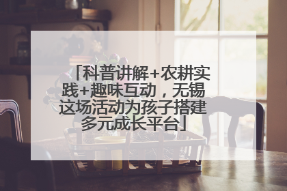 科普讲解+农耕实践+趣味互动，无锡这场活动为孩子搭建多元成长平台