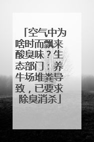 空气中为啥时而飘来酸臭味？生态部门：养牛场堆粪导致，已要求除臭消杀