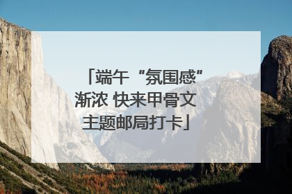 端午“氛围感”渐浓 快来甲骨文主题邮局打卡