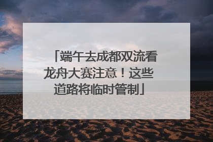 端午去成都双流看龙舟大赛注意！这些道路将临时管制