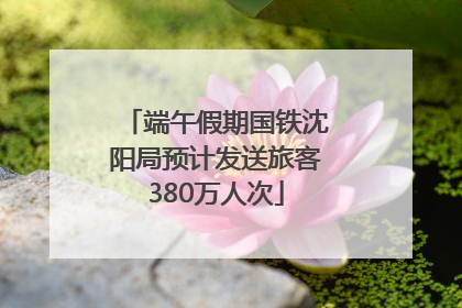 端午假期国铁沈阳局预计发送旅客380万人次