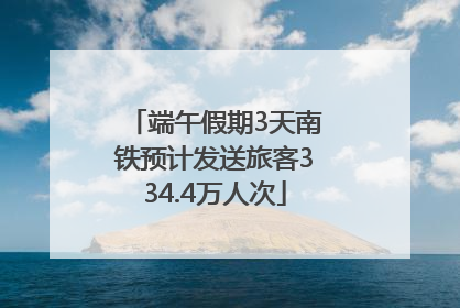 端午假期3天南铁预计发送旅客334.4万人次