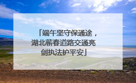 端午坚守保通途，湖北蕲春道路交通亮剑执法护平安