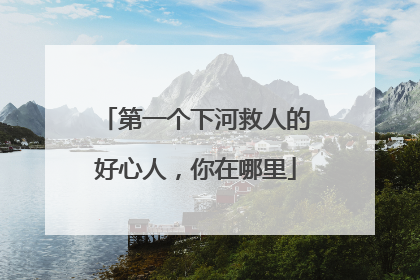 第一个下河救人的好心人，你在哪里
