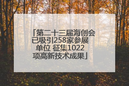 第二十三届海创会已吸引258家参展单位 征集1022项高新技术成果