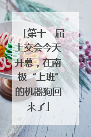 第十一届上交会今天开幕，在南极“上班”的机器狗回来了