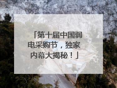 第十届中国弱电采购节，独家内幕大揭秘！