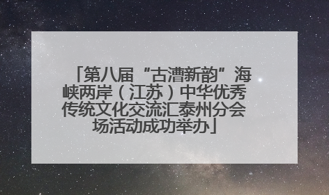 第八届“古漕新韵”海峡两岸（江苏）中华优秀传统文化交流汇泰州分会场活动成功举办