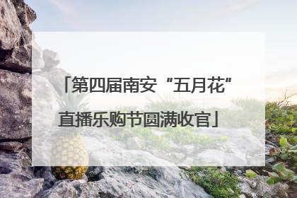 第四届南安“五月花”直播乐购节圆满收官
