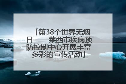 第38个世界无烟日——莱西市疾病预防控制中心开展丰富多彩的宣传活动