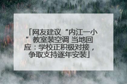 网友建议“内江一小”教室装空调 当地回应：学校正积极对接，争取支持逐年安装
