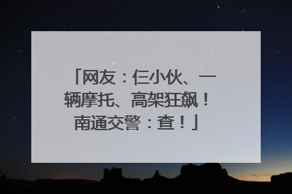 网友：仨小伙、一辆摩托、高架狂飙！南通交警：查！