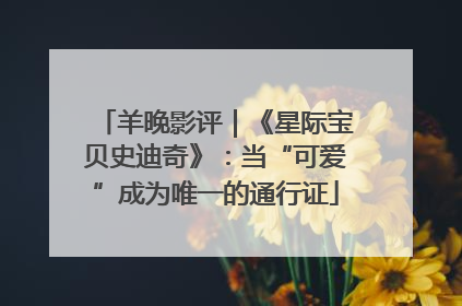 羊晚影评｜《星际宝贝史迪奇》：当“可爱”成为唯一的通行证