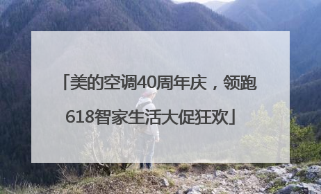 美的空调40周年庆，领跑618智家生活大促狂欢