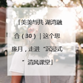 美美与共 湖湾融合（30）｜这个思廉月，走进“沉浸式”清风课堂
