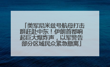美军尼米兹号航母打击群赶赴中东！伊朗首都响起巨大爆炸声，以军警告部分区域民众紧急撤离